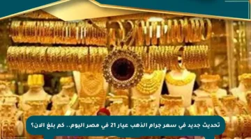 تحديث جديد في سعر جرام الذهب عيار 21 في مصر اليوم.. كم بلغ الآن؟